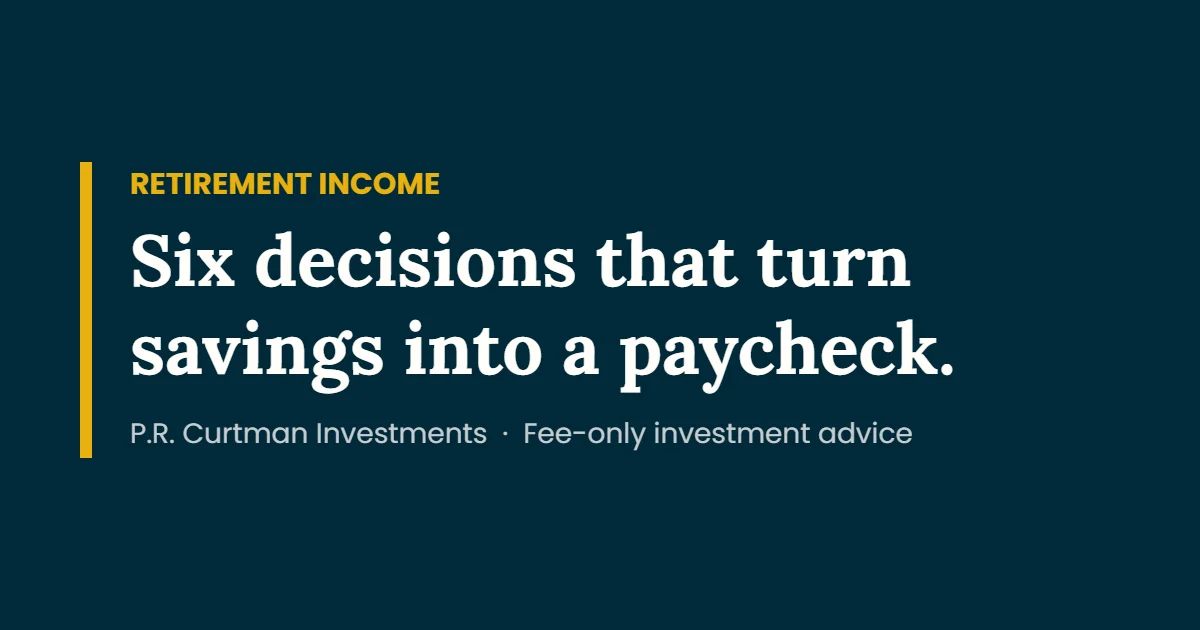 How to Turn Savings Into Retirement Income: 6 Decisions to Make First